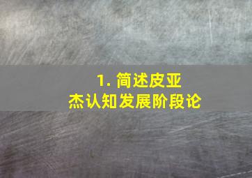 1. 简述皮亚杰认知发展阶段论